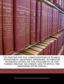 To Provide For The Consolidation Of Federal Employment Assistance Programs, To Provide Increased Notice Of The Availability Of The Earned Income Tax Credit, And