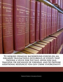 To Require Criminal Background Checks On All Firearms Transactions Occurring At Events That Provide A Venue For The Sale, Offer For Sale, Transfer, Or Exchange
