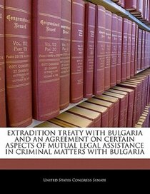Extradition Treaty With Bulgaria And An Agreement On Certain Aspects Of Mutual Legal Assistance In Criminal Matters With Bulgaria