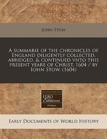 A Summarie Of The Chronicles Of England Diligently Collected, Abridged, & Continued Vnto This Present Yeare Of Christ, 1604 / By Iohn Stow. (1604)