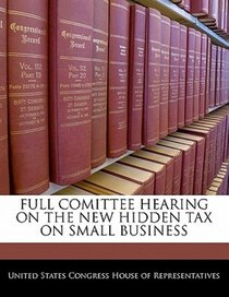 Full Comittee Hearing On The New Hidden Tax On Small Business