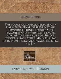 The Foure Cardinall-vertues Of A Carmelite-fryar Observed By Sir Edvvard Dering, Knight And Baronet; And By Him Sent Backe Againe To Their Author Simon Stocke,