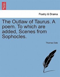 The Outlaw Of Taurus. A Poem. To Which Are Added, Scenes From Sophocles.