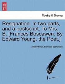 Resignation. In Two Parts, And A Postscript. To Mrs. B. [frances Boscawen. By Edward Young, The Poet.]