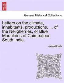 Letters On The Climate, Inhabitants, Productions, ... Of The Neilgherries, Or Blue Mountains Of Coimbatoor, South India.