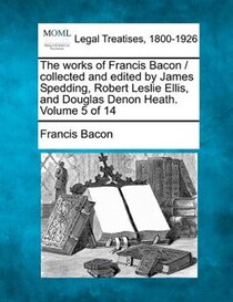 The Works Of Francis Bacon / Collected And Edited By James Spedding, Robert Leslie Ellis, And Douglas Denon Heath. Volume 5 Of 14