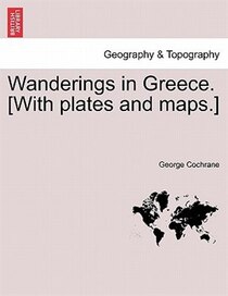 Wanderings In Greece. [with Plates And Maps.]
