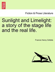 Title: Sunlight and Limelight: a story of the stage life and the real life...