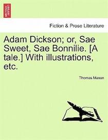 Adam Dickson; Or, Sae Sweet, Sae Bonnilie. [a Tale.] With Illustrations, Etc.