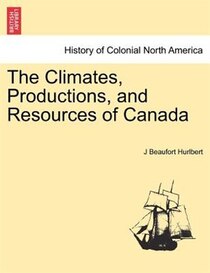 The Climates, Productions, And Resources Of Canada