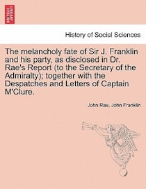 The Melancholy Fate Of Sir J. Franklin And His Party, As Disclosed In Dr. Rae