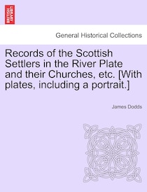 Records Of The Scottish Settlers In The River Plate And Their Churches, Etc. [with Plates, Including A Portrait.]
