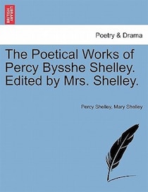 The Poetical Works Of Percy Bysshe Shelley. Edited By Mrs. Shelley.