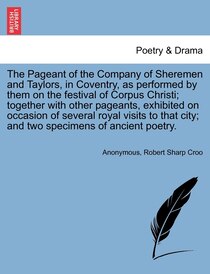 The Pageant Of The Company Of Sheremen And Taylors, In Coventry, As Performed By Them On The Festival Of Corpus Christi; Together With Other Pageants, Exhibited