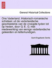 Ons Vaderland. Historisch-romanische Schetsen Uit De Vaderlandsche Geschiedenis Van De Vroegste Tyden Tot Op Heden, Door G. E. G. Met Medewerking Van Eenige Vad