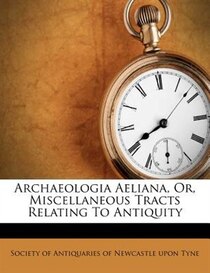 Archaeologia Aeliana, Or, Miscellaneous Tracts Relating To Antiquity