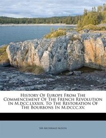 History Of Europe From The Commencement Of The French Revolution In M.dcc.lxxxix. To The Restoration Of The Bourbons In M.dccc.xv.