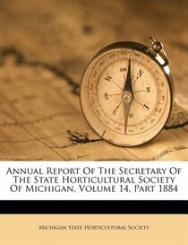 Annual Report Of The Secretary Of The State Horticultural Society Of Michigan, Volume 14, Part 1884