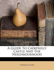 A Guide To Caerphilly Castle And The Neighbourhood