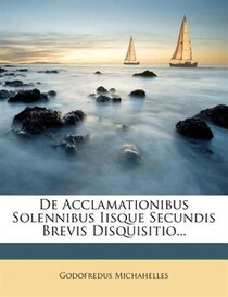 De Acclamationibus Solennibus Iisque Secundis Brevis Disquisitio...