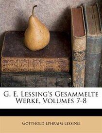 G. E. Lessing''s Gesammelte Werke, Volumes 7-8