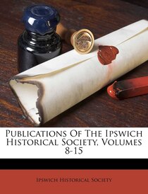Publications Of The Ipswich Historical Society, Volumes 8-15