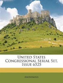United States Congressional Serial Set, Issue 6525