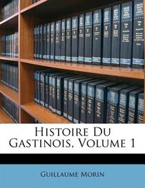 Histoire Du Gastinois, Volume 1