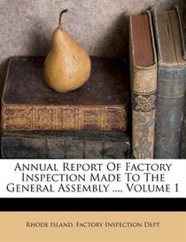 Annual Report Of Factory Inspection Made To The General Assembly ..., Volume 1