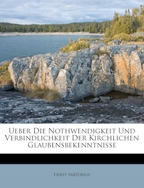 Ueber Die Nothwendigkeit Und Verbindlichkeit Der Kirchlichen Glaubensbekenntnisse