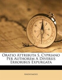 Oratio Attributa S. Cypriano Per Authorem A Diversis Erroribus Expurgata