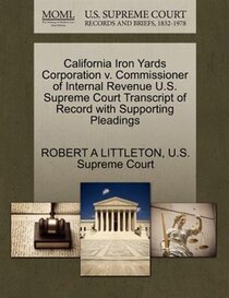 California Iron Yards Corporation V. Commissioner Of Internal Revenue U.s. Supreme Court Transcript Of Record With Supporting Pleadings