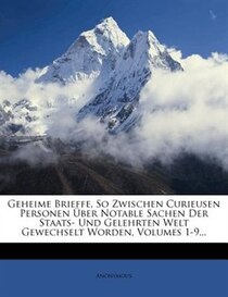 Geheime Brieffe, So Zwischen Curieusen Personen _ber Notable Sachen Der Staats- Und Gelehrten Welt Gewechselt Worden, Volumes 1-9...