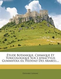 tude Botanique, Chimique Et Toxicologique Sur L''atractylis Gummifera (el Heddad Des Arabes)....