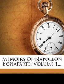 Memoirs Of Napoleon Bonaparte, Volume 1...