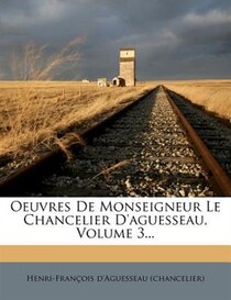Oeuvres De Monseigneur Le Chancelier D''aguesseau, Volume 3...