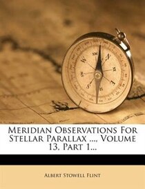 Meridian Observations For Stellar Parallax ..., Volume 13, Part 1...