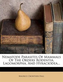 Nematode Parasites Of Mammals Of The Orders Rodentia, Lagomorpha, And Hyraciodea...
