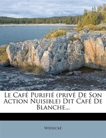 Le Cafe Purifie (prive De Son Action Nuisible) Dit Cafe De Blanche.