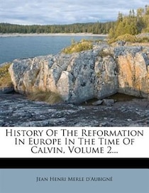 History Of The Reformation In Europe In The Time Of Calvin, Volume 2...