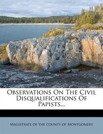 Observations On The Civil Disqualifications Of Papists...