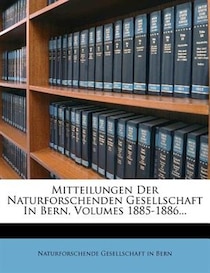 Mitteilungen Der Naturforschenden Gesellschaft In Bern, Volumes 1885-1886...