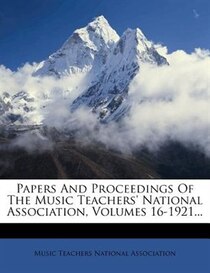 Papers And Proceedings Of The Music Teachers'' National Association, Volumes 16-1921...