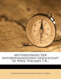 Mittheilungen Der Anthropologischen Gesellschaft In Wien, Volumes 7-8...