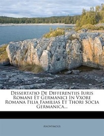 Dissertatio De Differentiis Iuris Romani Et Germanici In Vxore Romana Filia Familias Et Thori Socia Germanica...