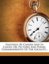 Hastings, By Camera And In Canto, Or, Pictures And Poems, Commemorative Of The Locality...