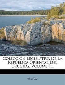 Coleccion Legislativa De La Republica Oriental Del Uruguay, Volume 1.