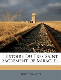 Histoire Du Tres Saint Sacrement De Miracle...