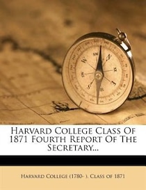 Harvard College Class Of 1871 Fourth Report Of The Secretary...