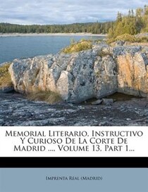 Memorial Literario, Instructivo Y Curioso De La Corte De Madrid, Volume 13, Part 1.